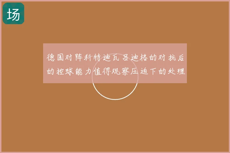 德国对阵科特迪瓦吕迪格的对抗后的控球能力值得观察压迫下的处理