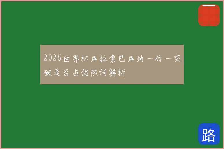 2026世界杯库拉索巴库纳一对一突破是否占优热词解析