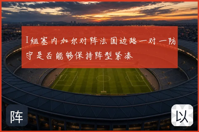 I组塞内加尔对阵法国边路一对一防守是否能够保持阵型紧凑
