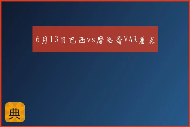 6月13日巴西vs摩洛哥VAR看点