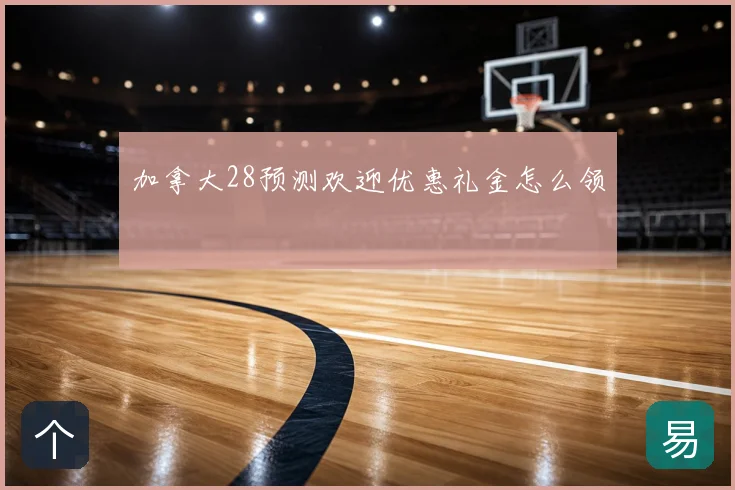 加拿大28预测欢迎优惠礼金怎么领