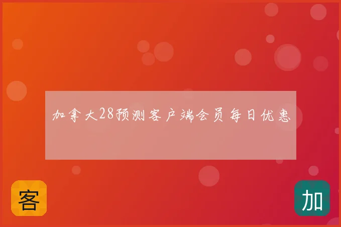 加拿大28预测客户端会员每日优惠