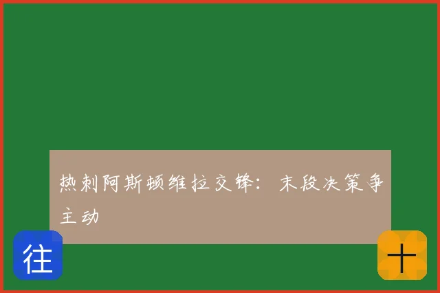 热刺阿斯顿维拉交锋：末段决策争主动