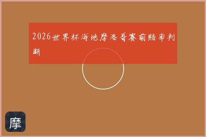 2026世界杯海地摩洛哥赛前赔率判断