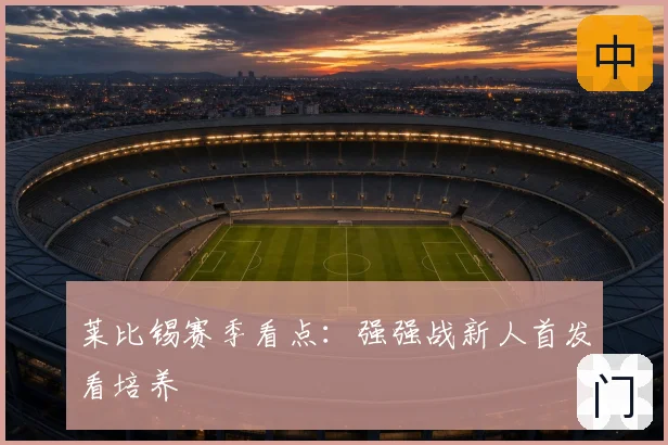 莱比锡赛季看点：强强战新人首发看培养