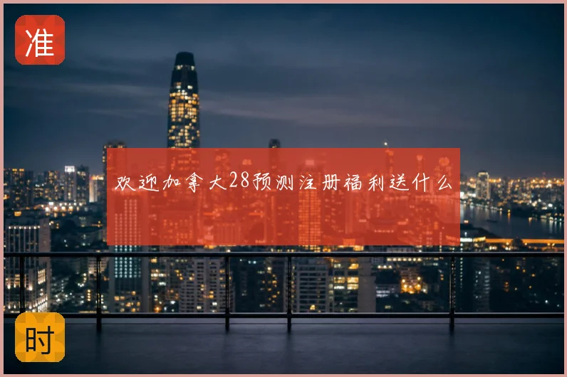 欢迎加拿大28预测注册福利送什么