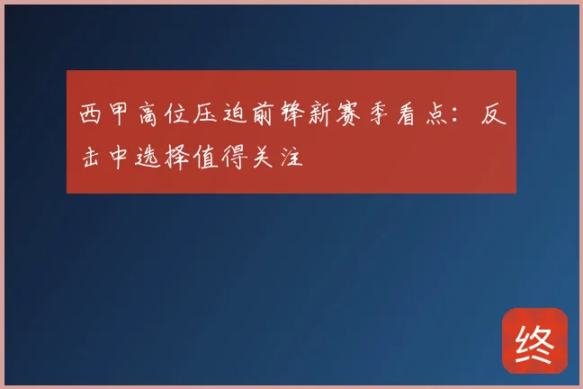 西甲高位压迫前锋新赛季看点：反击中选择值得关注