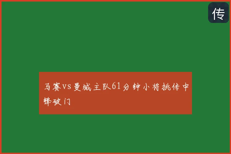 马赛vs曼城主队61分钟小将挑传中锋破门