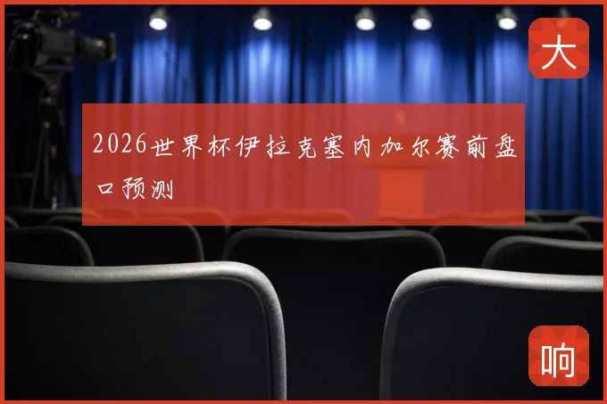 2026世界杯伊拉克塞内加尔赛前盘口预测
