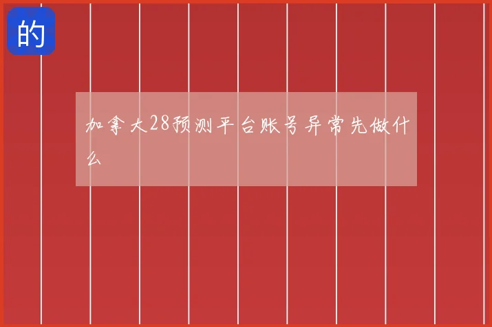 加拿大28预测平台账号异常先做什么