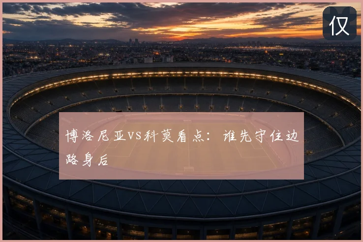 博洛尼亚vs科莫看点：谁先守住边路身后