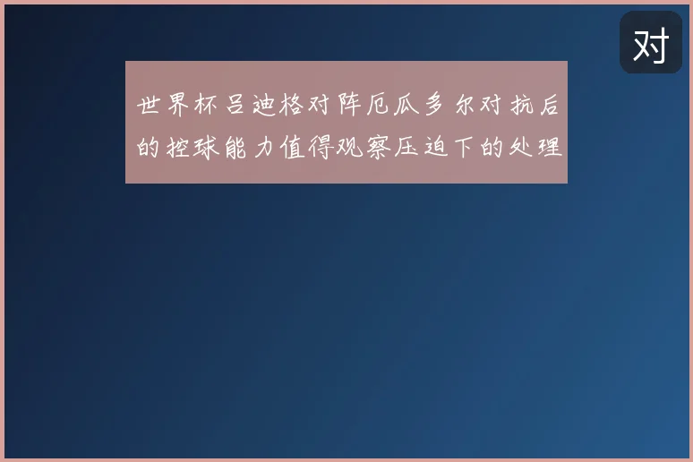 世界杯吕迪格对阵厄瓜多尔对抗后的控球能力值得观察压迫下的处理