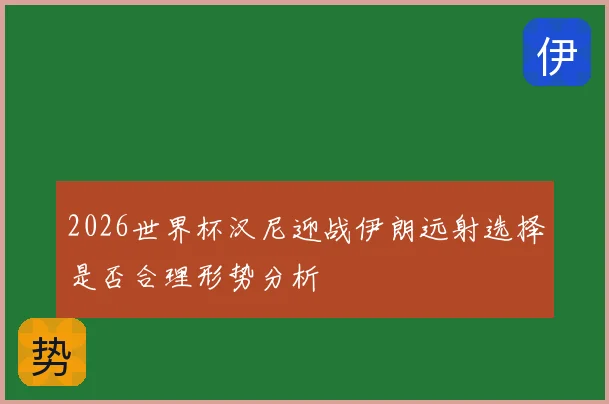 2026世界杯汉尼迎战伊朗远射选择是否合理形势分析