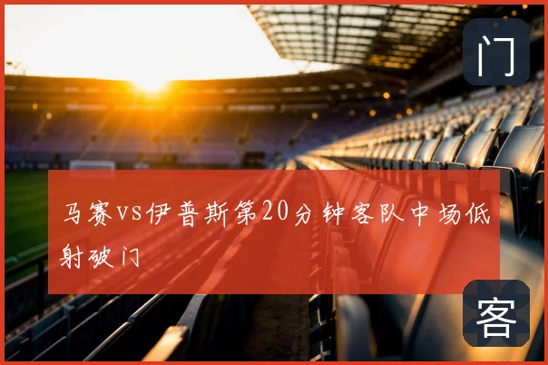 马赛vs伊普斯第20分钟客队中场低射破门