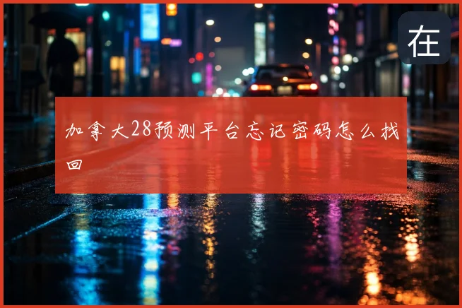 加拿大28预测平台忘记密码怎么找回